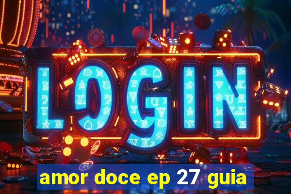 amor doce ep 27 guia